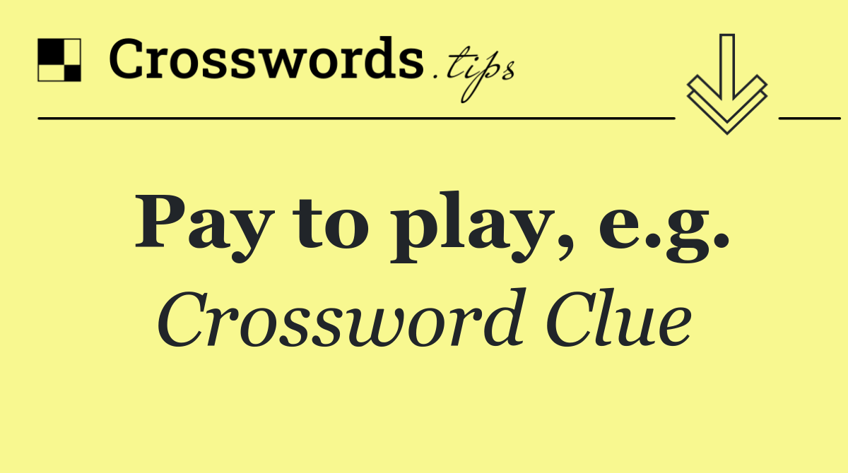 Pay to play, e.g.