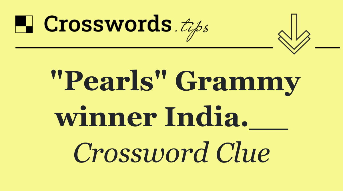 "Pearls" Grammy winner India.__