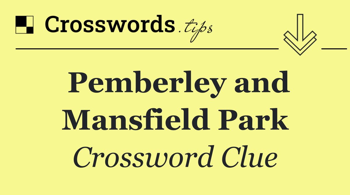 Pemberley and Mansfield Park