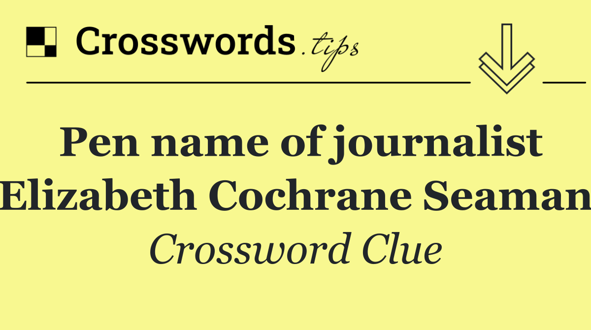 Pen name of journalist Elizabeth Cochrane Seaman