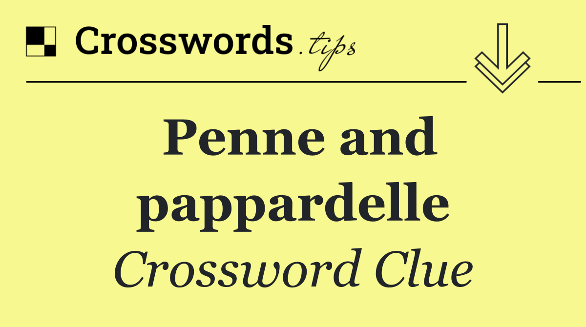 Penne and pappardelle