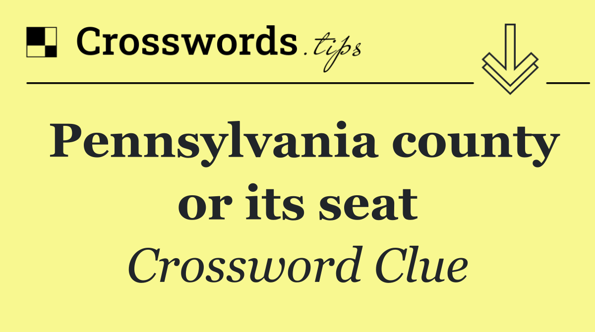 Pennsylvania county or its seat