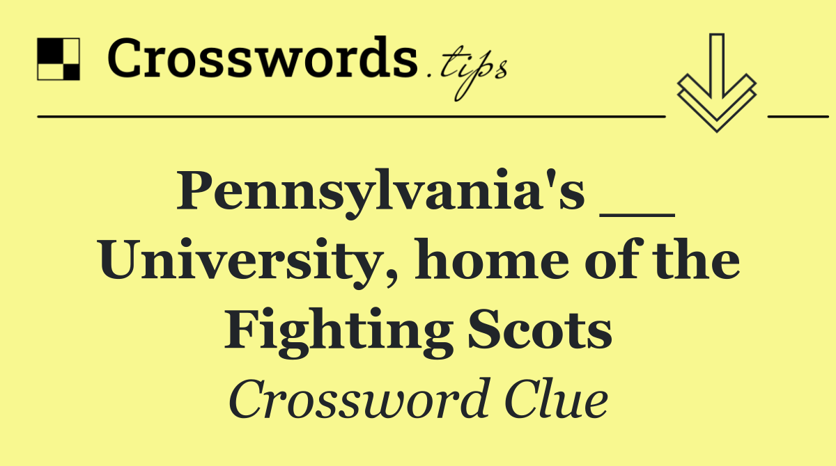 Pennsylvania's __ University, home of the Fighting Scots