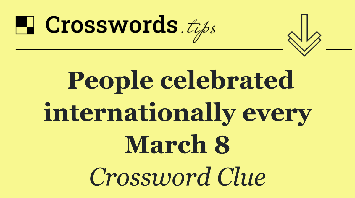 People celebrated internationally every March 8