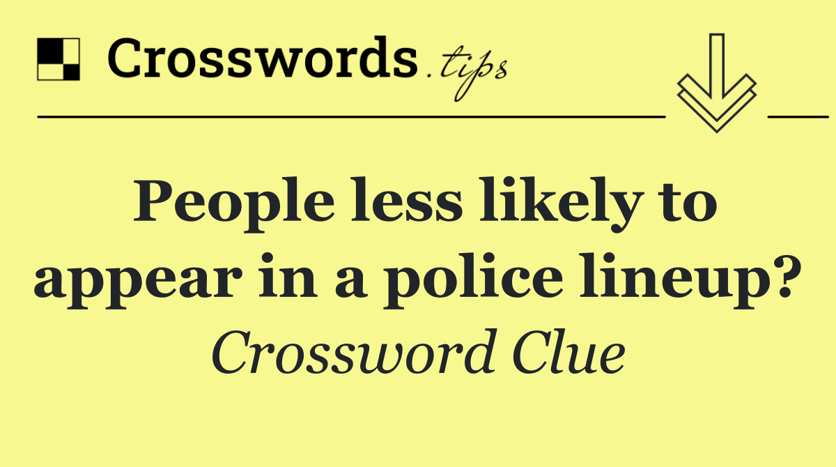 People less likely to appear in a police lineup?