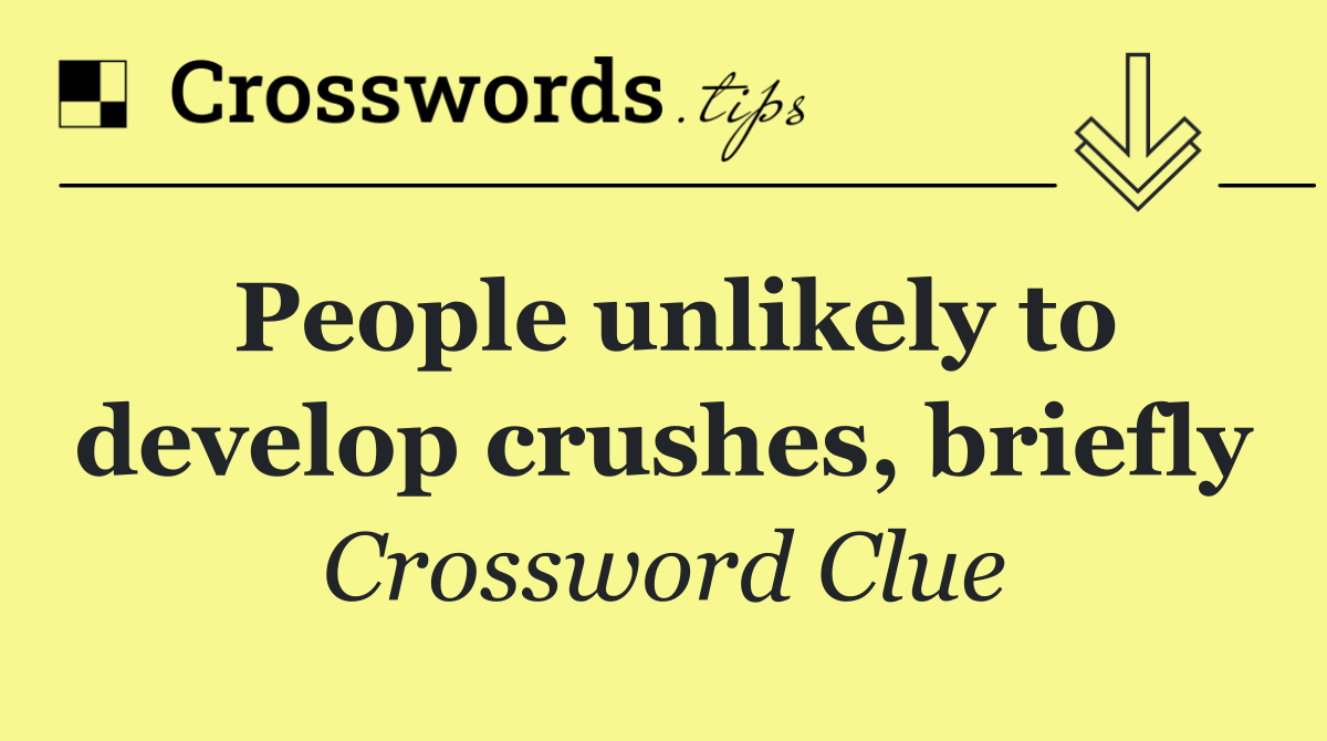 People unlikely to develop crushes, briefly