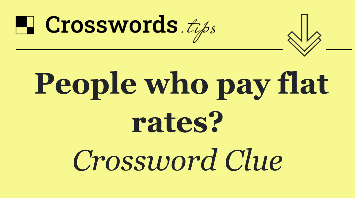 People who pay flat rates?
