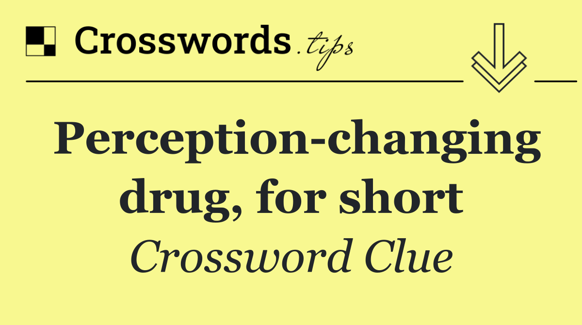 Perception changing drug, for short
