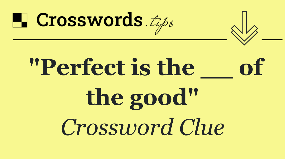 "Perfect is the __ of the good"