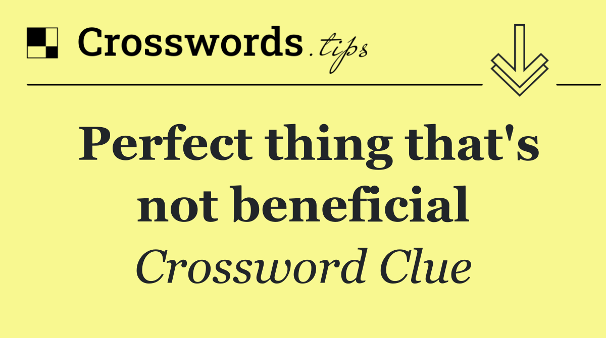 Perfect thing that's not beneficial