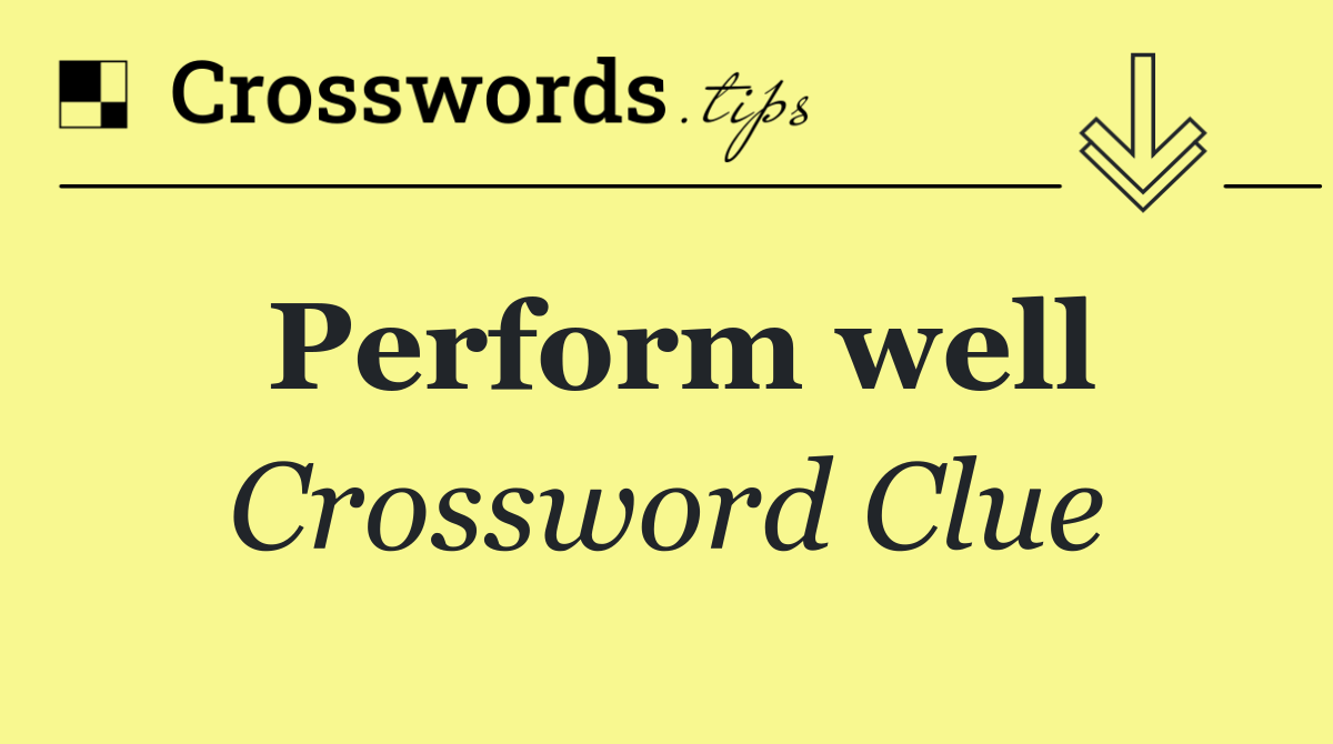 Perform well