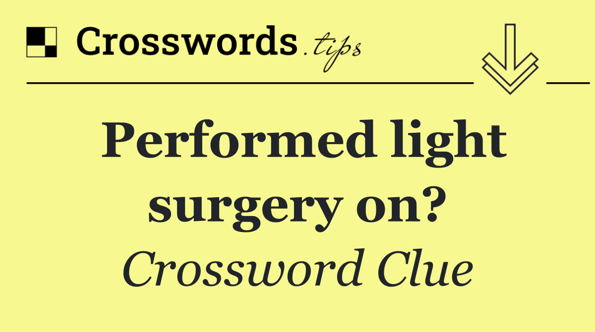 Performed light surgery on?