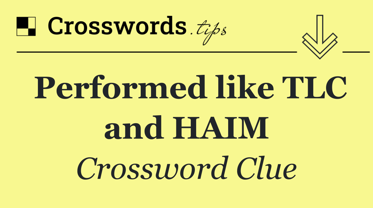 Performed like TLC and HAIM