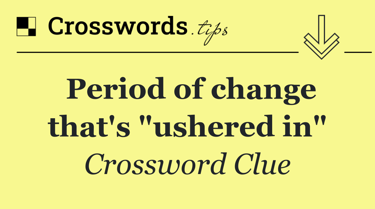 Period of change that's "ushered in"