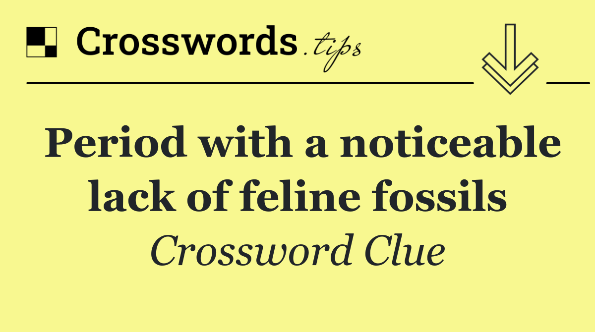 Period with a noticeable lack of feline fossils