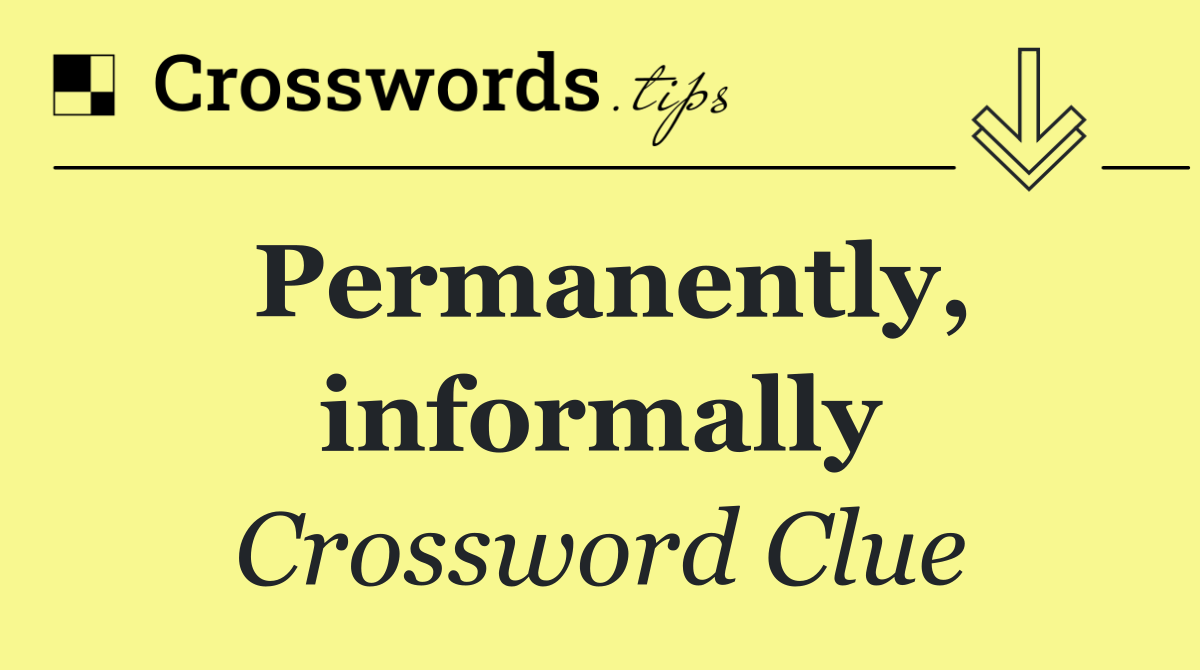 Permanently, informally