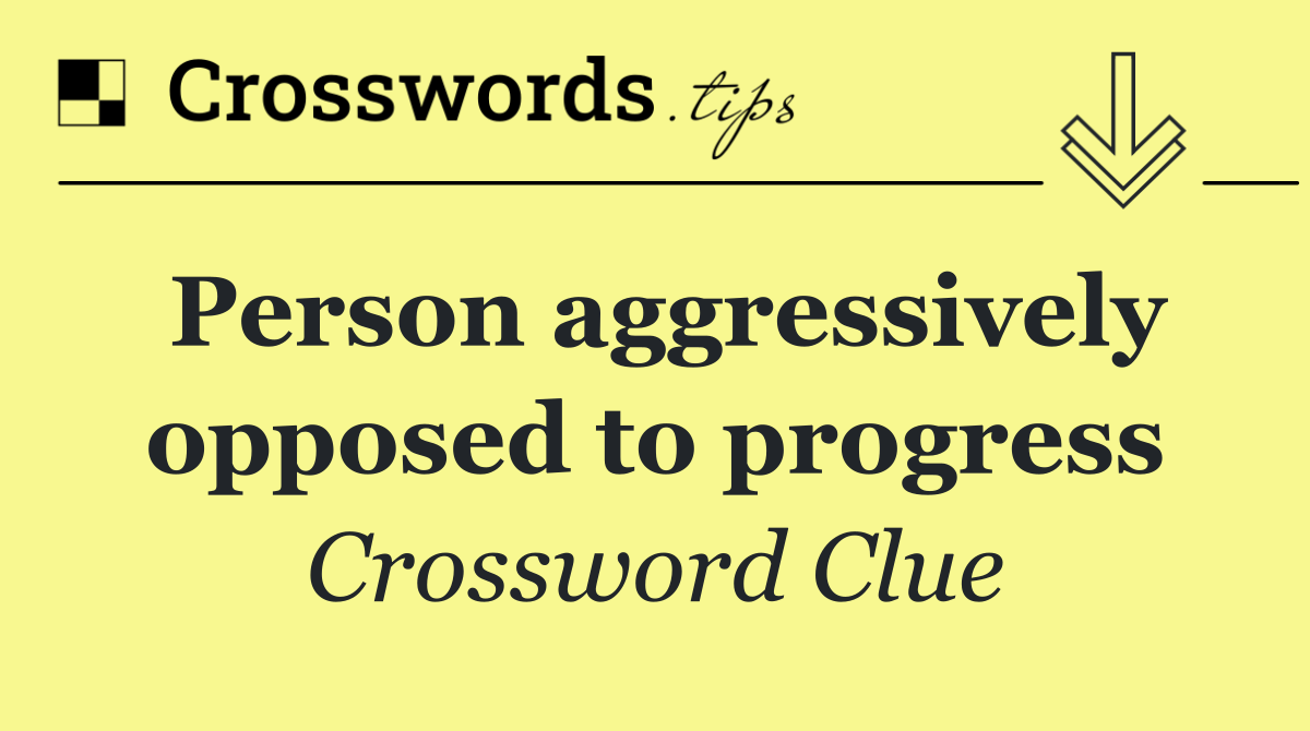 Person aggressively opposed to progress