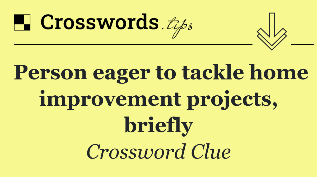 Person eager to tackle home improvement projects, briefly
