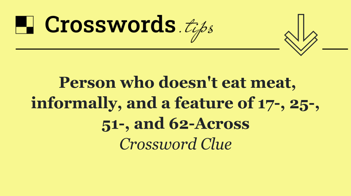 Person who doesn't eat meat, informally, and a feature of 17 , 25 , 51 , and 62 Across