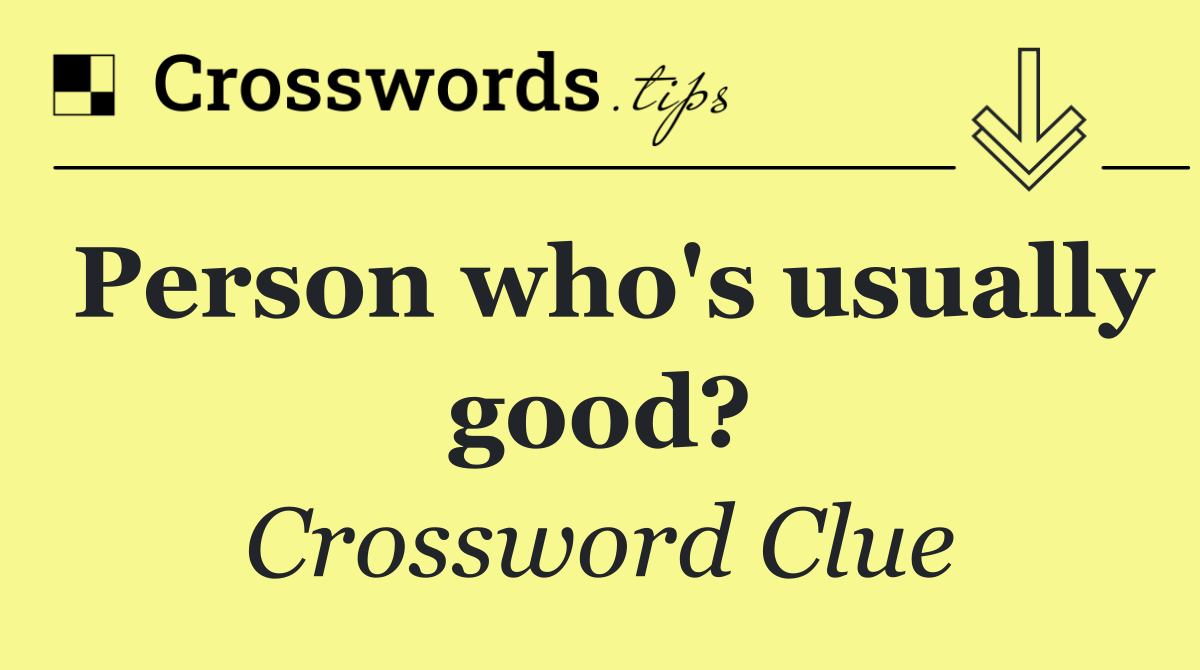 Person who's usually good?