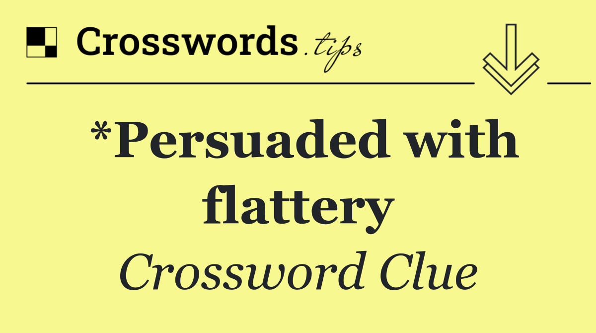 *Persuaded with flattery