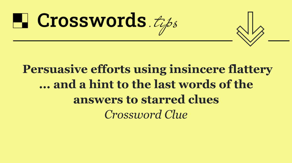Persuasive efforts using insincere flattery ... and a hint to the last words of the answers to starred clues