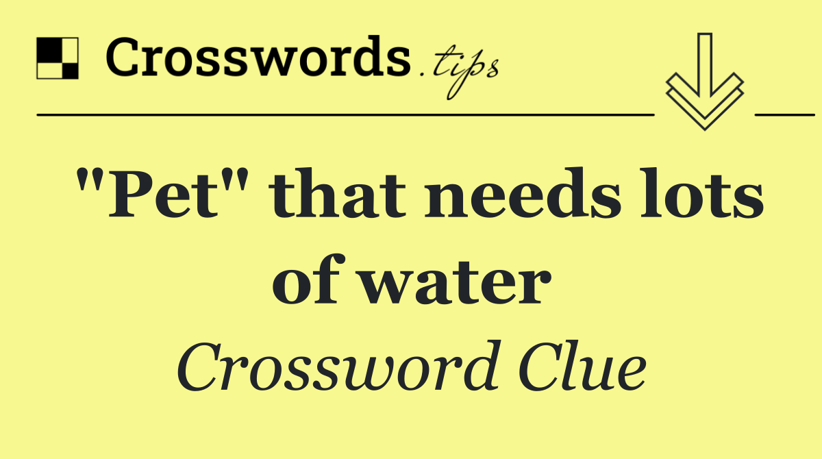 "Pet" that needs lots of water Crossword Clue Answer October 25 2024