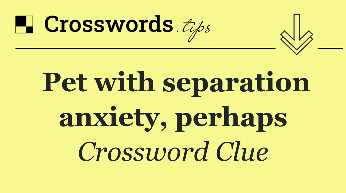 Pet with separation anxiety, perhaps