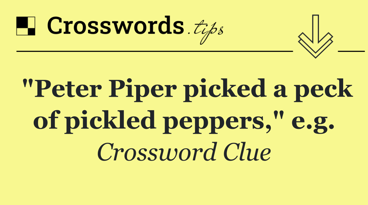 "Peter Piper picked a peck of pickled peppers," e.g.