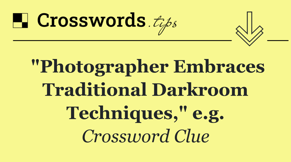 "Photographer Embraces Traditional Darkroom Techniques," e.g.
