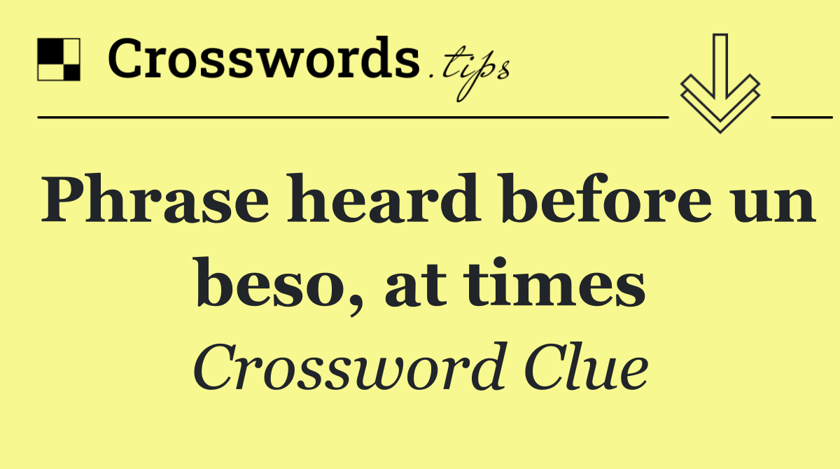 Phrase heard before un beso, at times