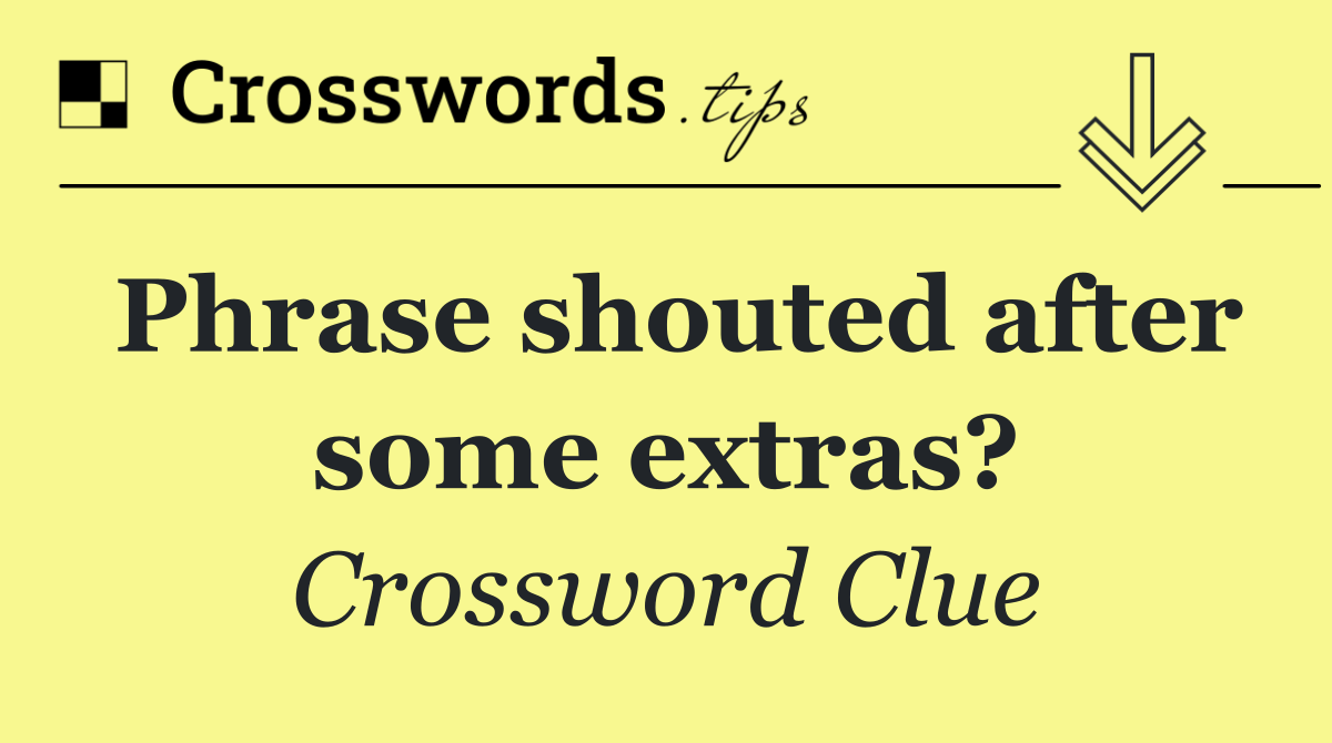 Phrase shouted after some extras?