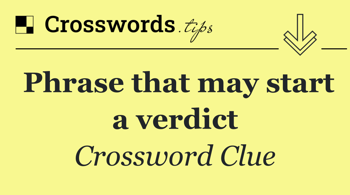 Phrase that may start a verdict