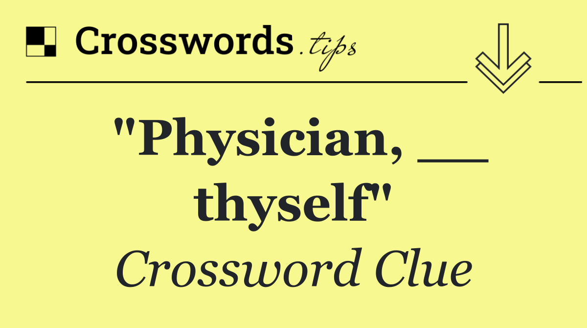 "Physician, __ thyself"