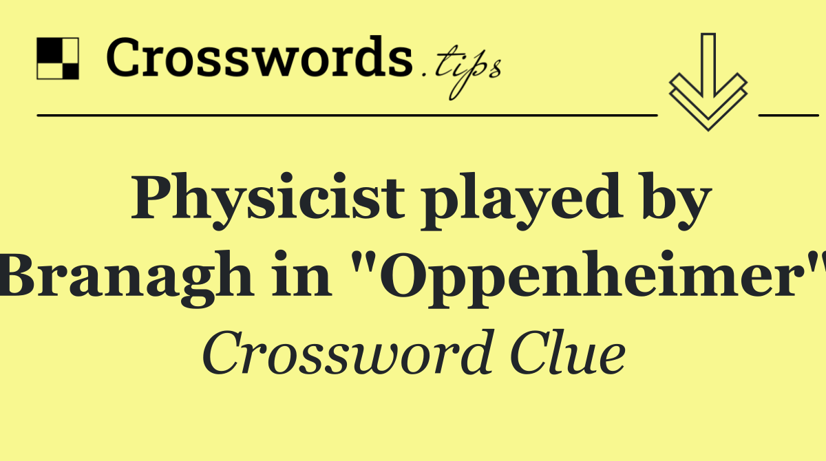 Physicist played by Branagh in "Oppenheimer"