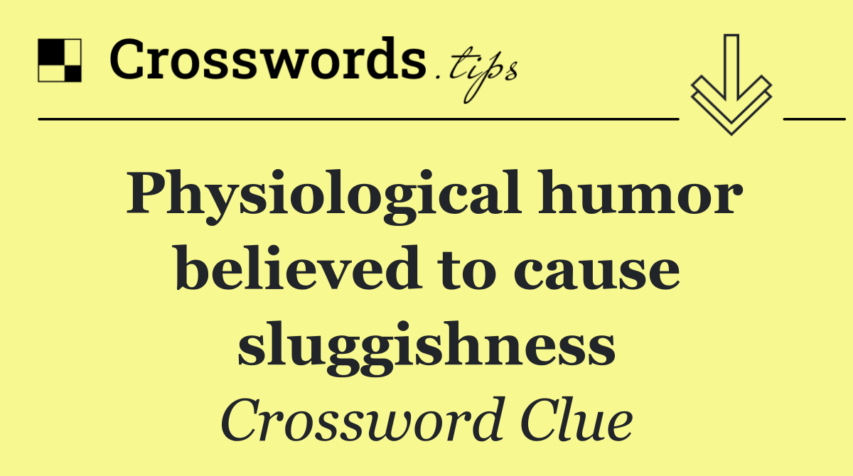 Physiological humor believed to cause sluggishness