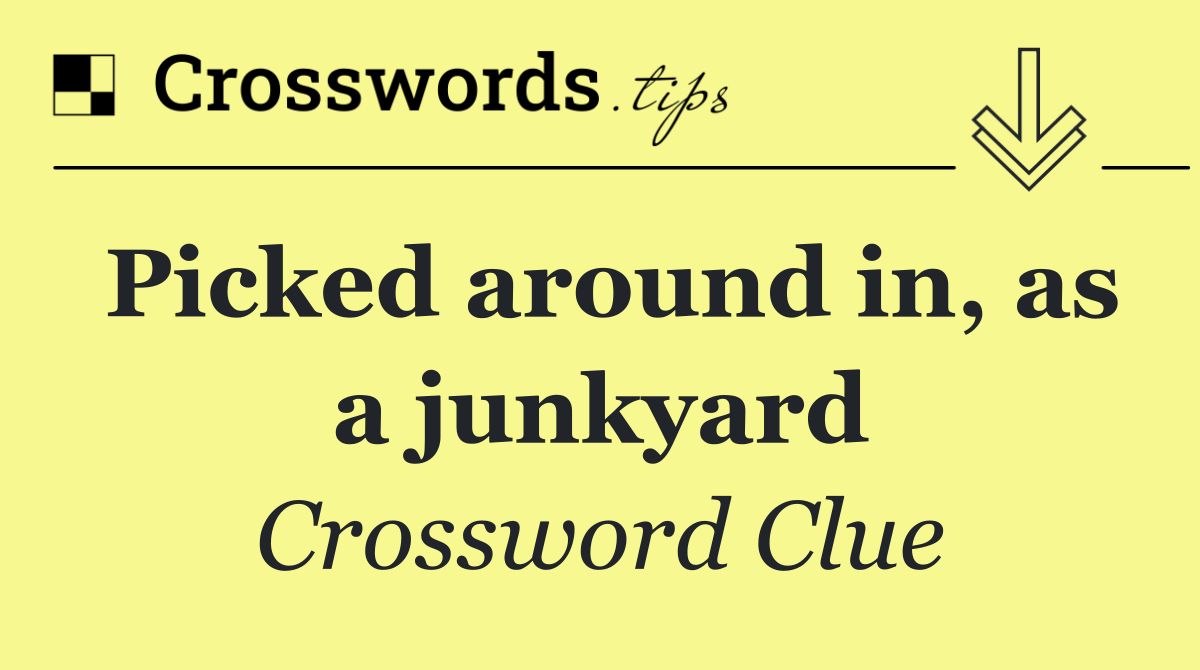 Picked around in, as a junkyard