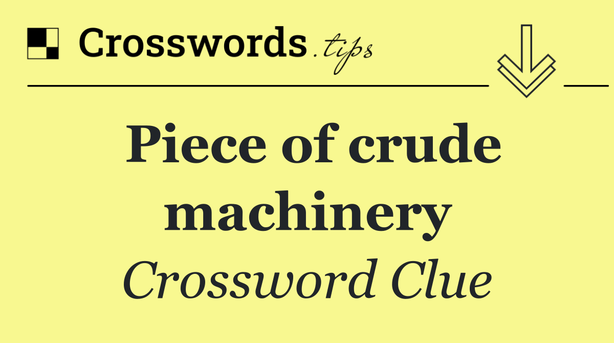 Piece of crude machinery