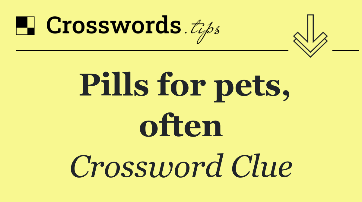 Pills for pets, often