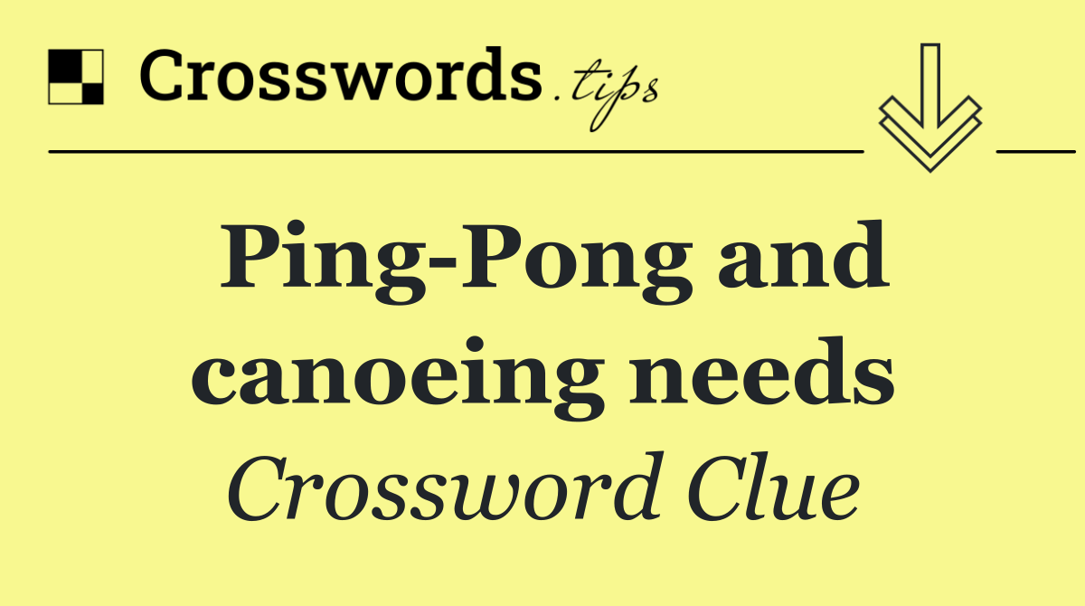 Ping Pong and canoeing needs