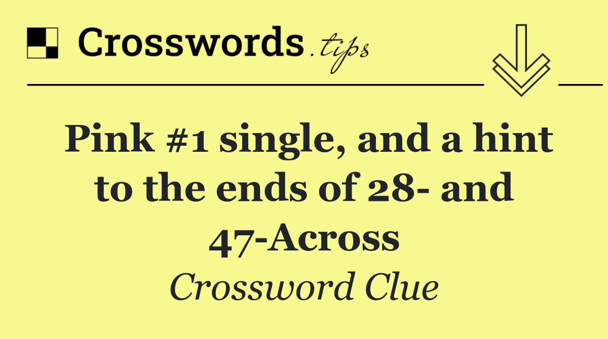 Pink #1 single, and a hint to the ends of 28  and 47 Across