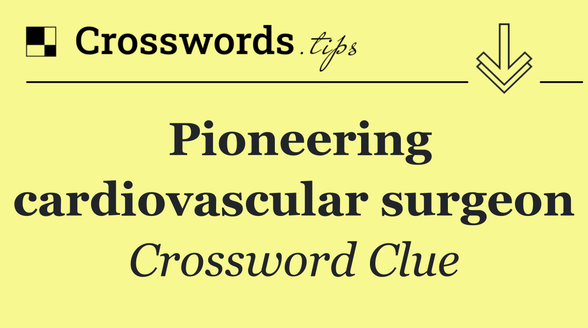 Pioneering cardiovascular surgeon