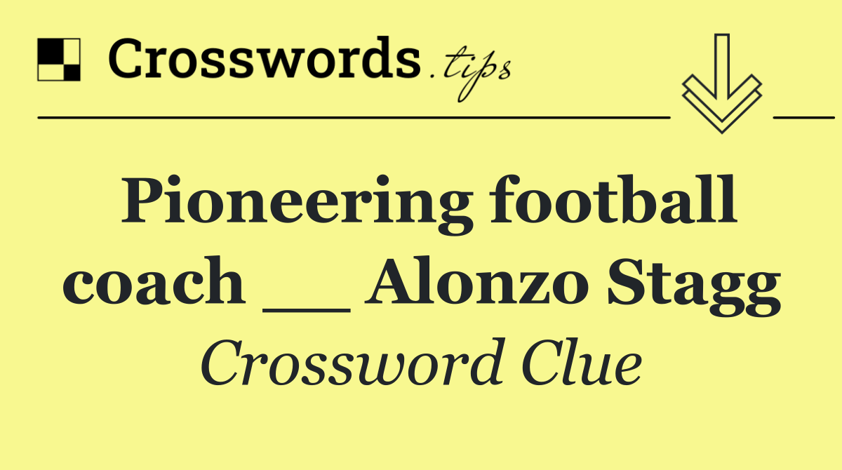Pioneering football coach __ Alonzo Stagg