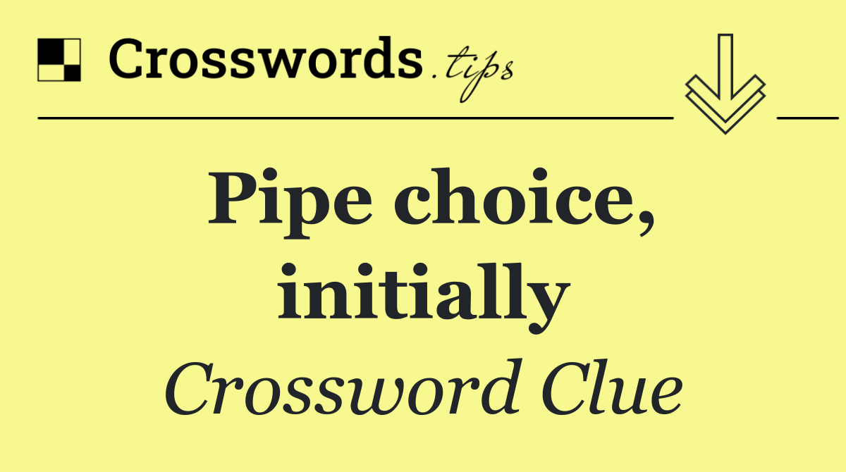Pipe choice, initially
