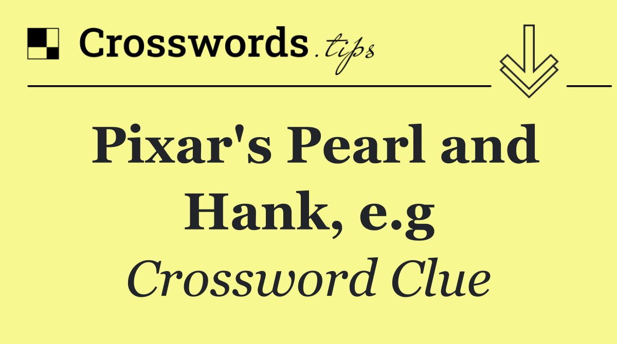 Pixar's Pearl and Hank, e.g