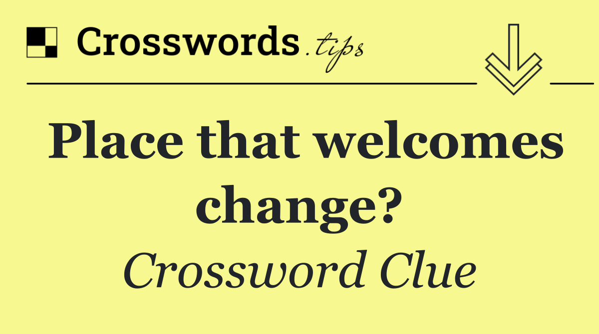 Place that welcomes change?