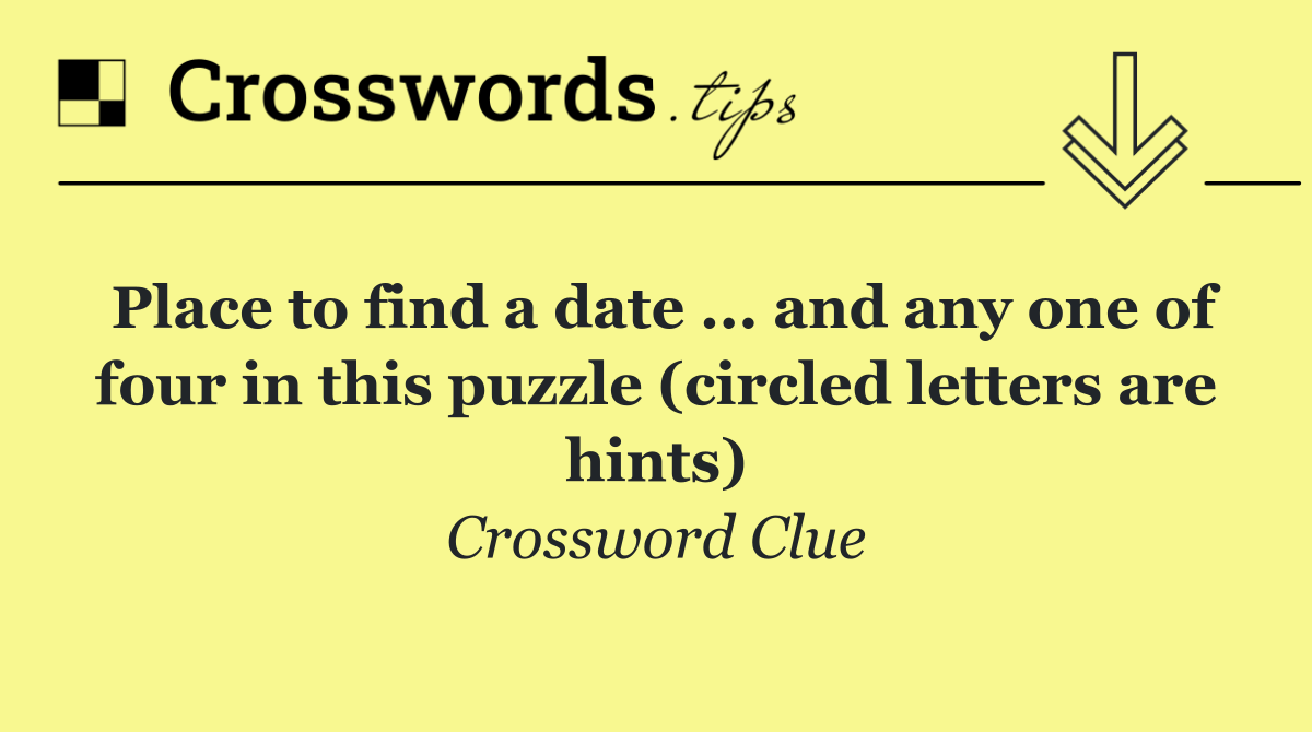 Place to find a date ... and any one of four in this puzzle (circled letters are hints)