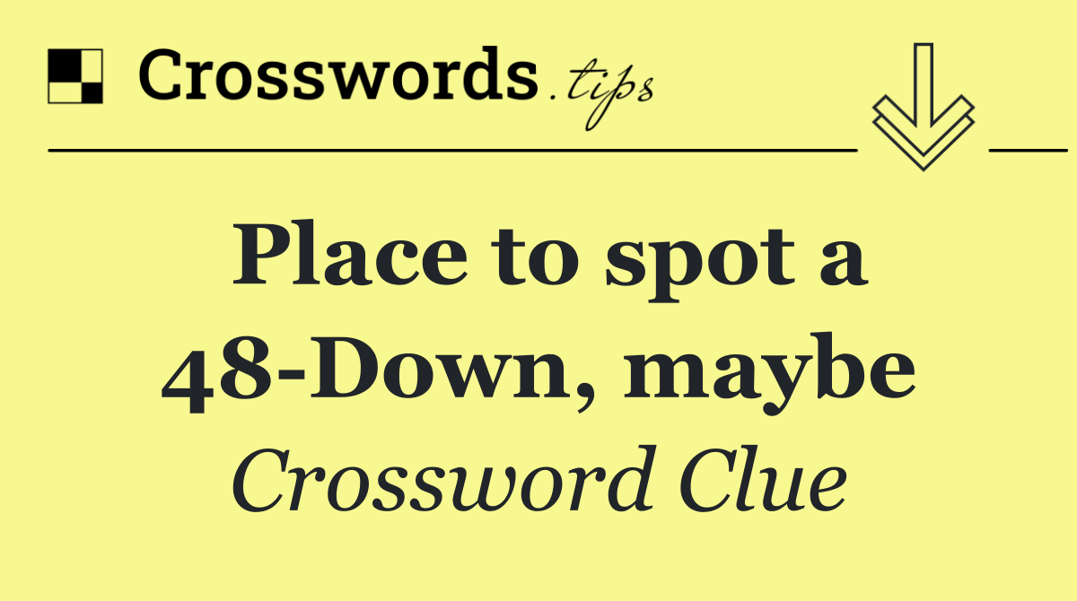 Place to spot a 48 Down, maybe