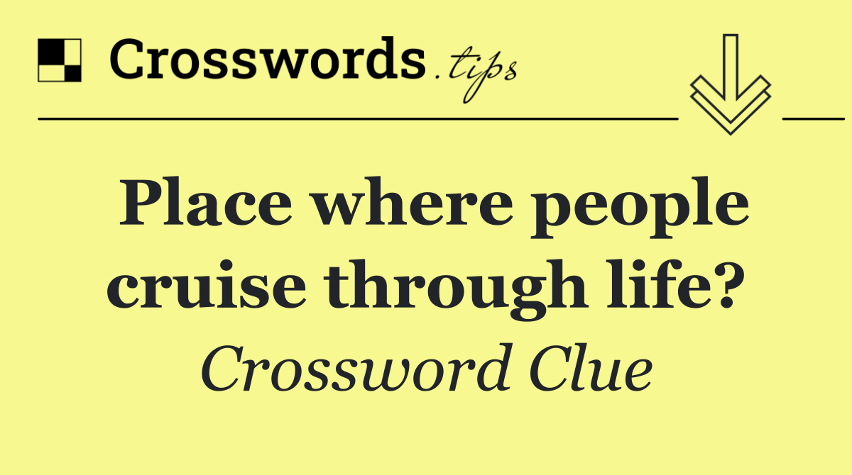 Place where people cruise through life?