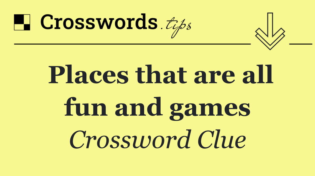 Places that are all fun and games